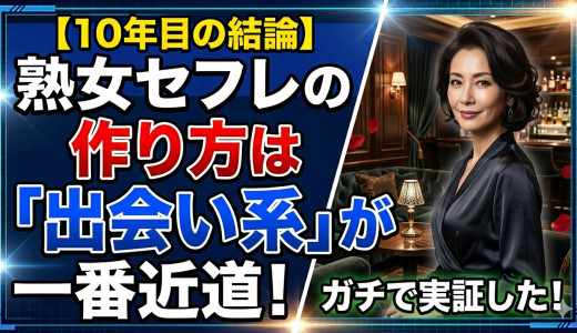 【10年目の結論】熟女セフレの作り方は「出会い系」が一番近道！40代以上の女性と深く繋がるための具体的ステップ